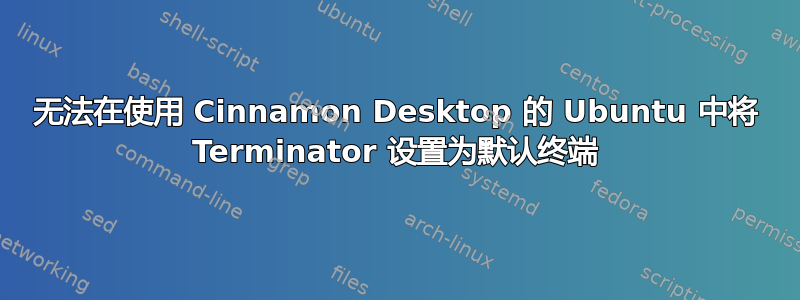 无法在使用 Cinnamon Desktop 的 Ubuntu 中将 Terminator 设置为默认终端