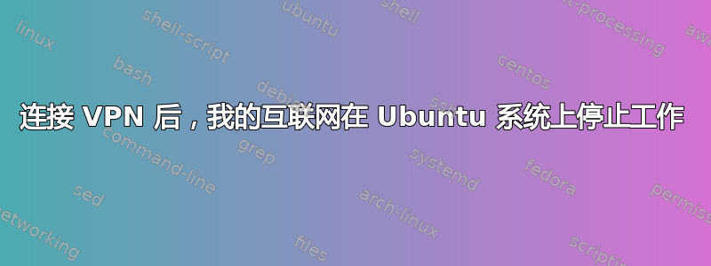 连接 VPN 后，我的互联网在 Ubuntu 系统上停止工作