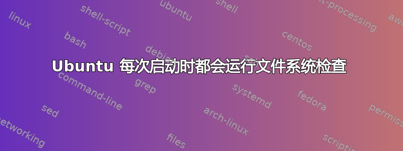 Ubuntu 每次启动时都会运行文件系统检查