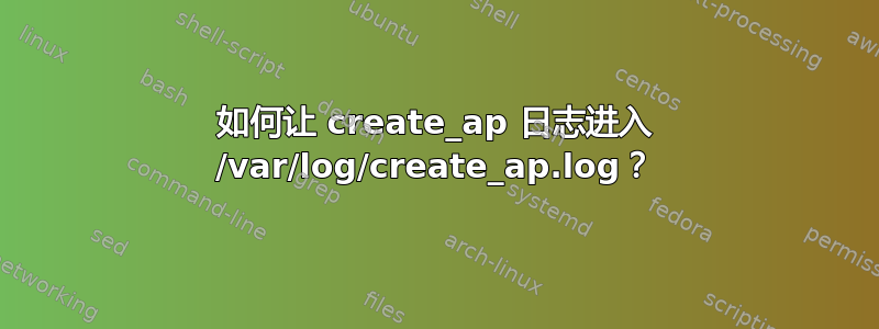 如何让 create_ap 日志进入 /var/log/create_ap.log？