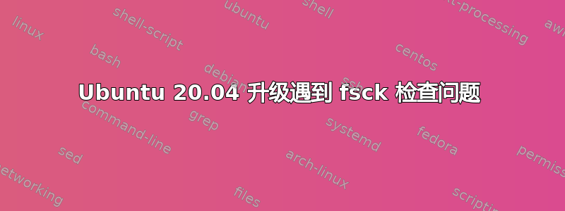 Ubuntu 20.04 升级遇到 fsck 检查问题