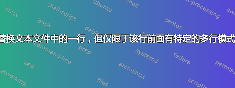 替换文本文件中的一行，但仅限于该行前面有特定的多行模式