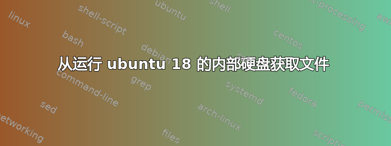 从运行 ubuntu 18 的内部硬盘获取文件