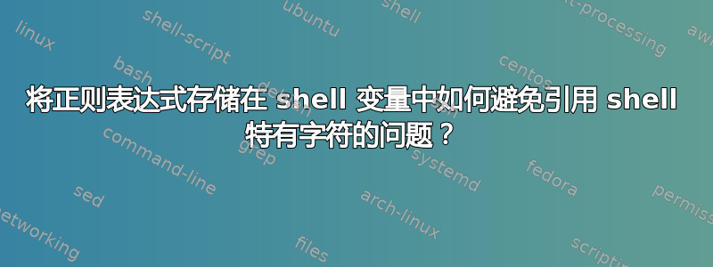 将正则表达式存储在 shell 变量中如何避免引用 shell 特有字符的问题？