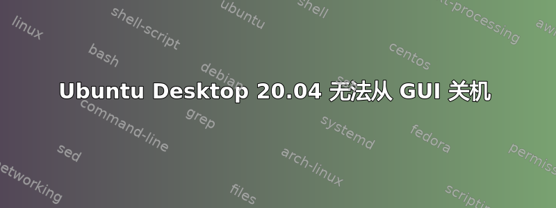 Ubuntu Desktop 20.04 无法从 GUI 关机