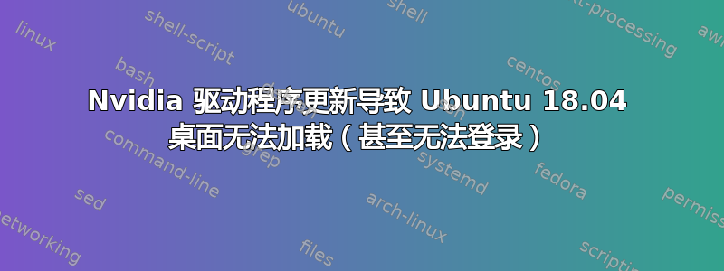 Nvidia 驱动程序更新导致 Ubuntu 18.04 桌面无法加载（甚至无法登录）