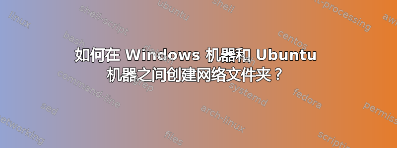 如何在 Windows 机器和 Ubuntu 机器之间创建网络文件夹？