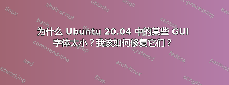 为什么 Ubuntu 20.04 中的某些 GUI 字体太小？我该如何修复它们？