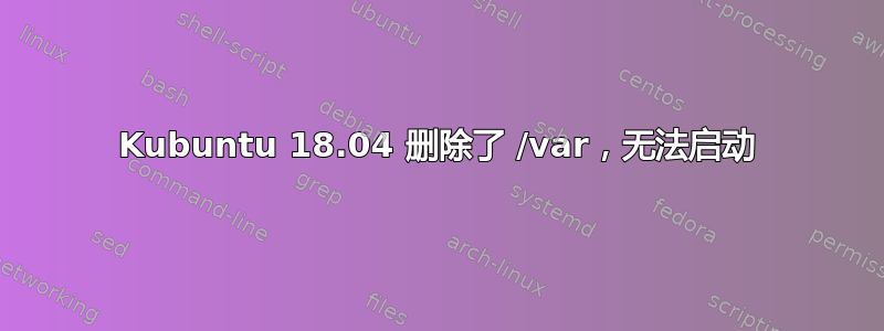 Kubuntu 18.04 删除了 /var，无法启动