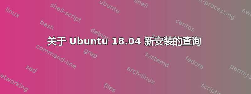 关于 Ubuntu 18.04 新安装的查询