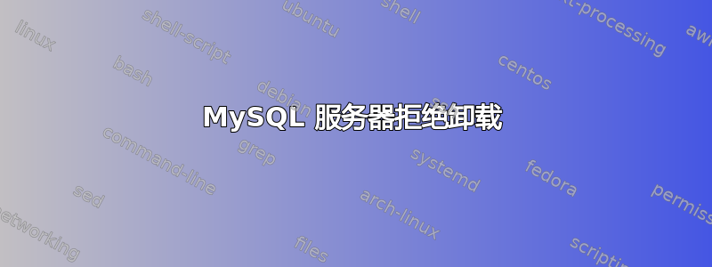 MySQL 服务器拒绝卸载