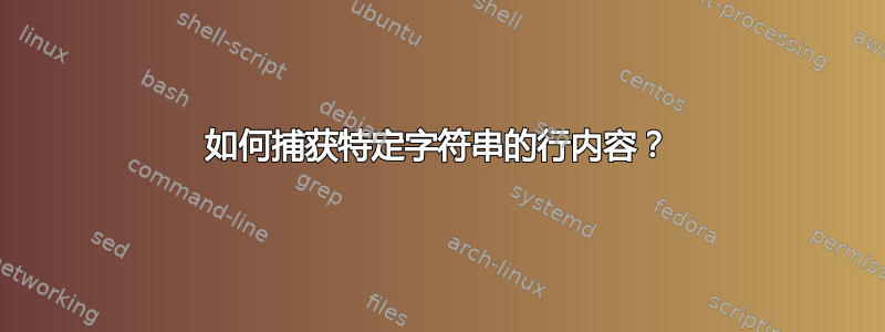 如何捕获特定字符串的行内容？