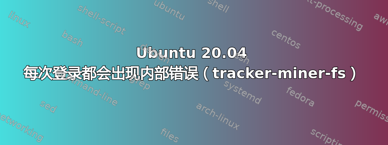 Ubuntu 20.04 每次登录都会出现内部错误（tracker-miner-fs）