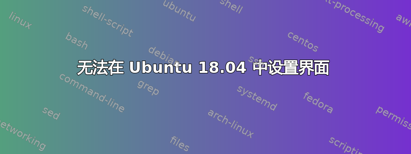 无法在 Ubuntu 18.04 中设置界面