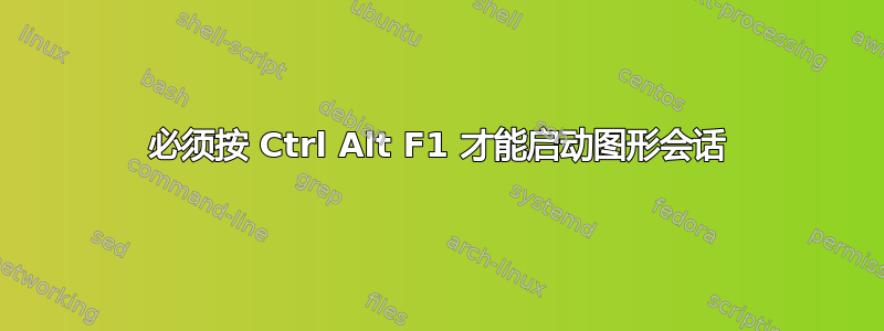 必须按 Ctrl Alt F1 才能启动图形会话