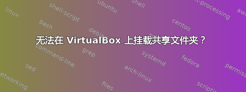 无法在 VirtualBox 上挂载共享文件夹？