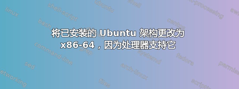 将已安装的 Ubuntu 架构更改为 x86-64，因为处理器支持它