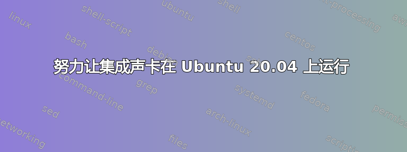 努力让集成声卡在 Ubuntu 20.04 上运行