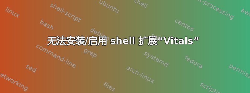 无法安装/启用 shell 扩展“Vitals”