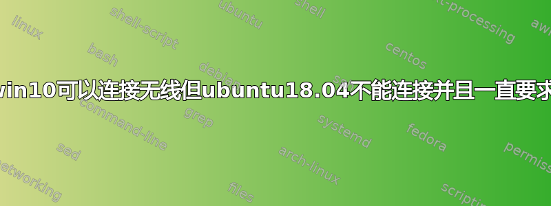 双系统：win10可以连接无线但ubuntu18.04不能连接并且一直要求输入密码