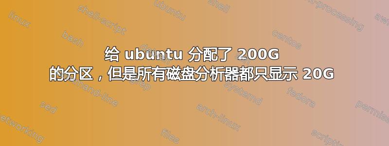 给 ubuntu 分配了 200G 的分区，但是所有磁盘分析器都只显示 20G