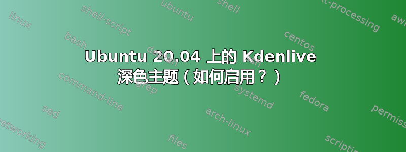 Ubuntu 20.04 上的 Kdenlive 深色主题（如何启用？）