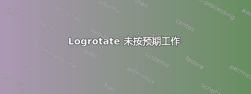 Logrotate 未按预期工作