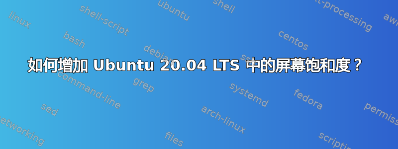 如何增加 Ubuntu 20.04 LTS 中的屏幕饱和度？