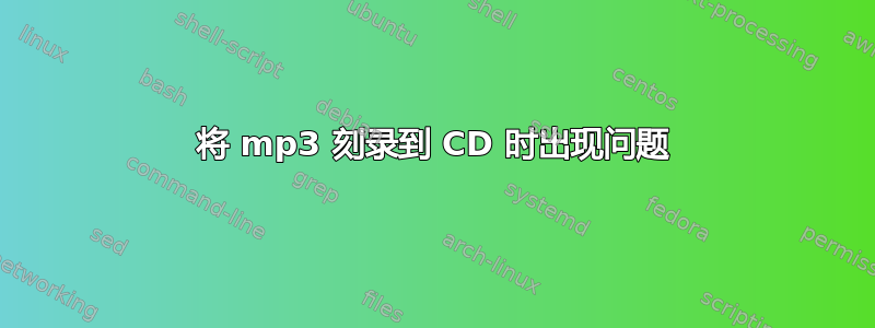 将 mp3 刻录到 CD 时出现问题