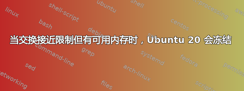 当交换接近限制但有可用内存时，Ubuntu 20 会冻结