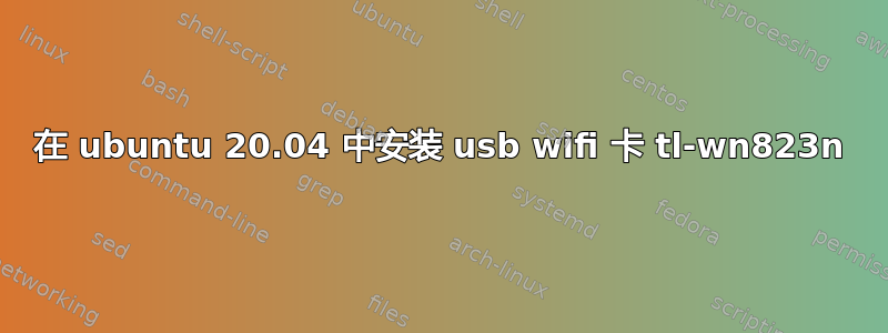 在 ubuntu 20.04 中安装 usb wifi 卡 tl-wn823n