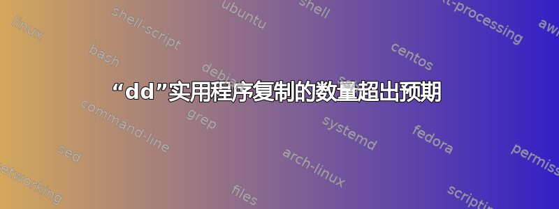 “dd”实用程序复制的数量超出预期