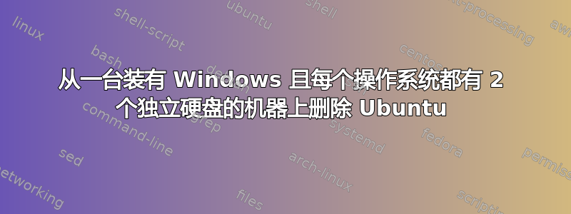 从一台装有 Windows 且每个操作系统都有 2 个独立硬盘的机器上删除 Ubuntu