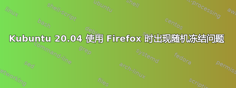 Kubuntu 20.04 使用 Firefox 时出现随机冻结问题