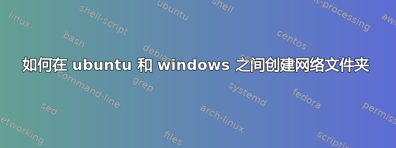 如何在 ubuntu 和 windows 之间创建网络文件夹