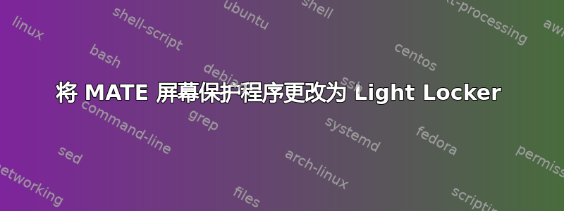 将 MATE 屏幕保护程序更改为 Light Locker