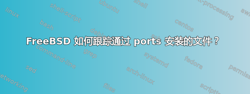 FreeBSD 如何跟踪通过 ports 安装的文件？