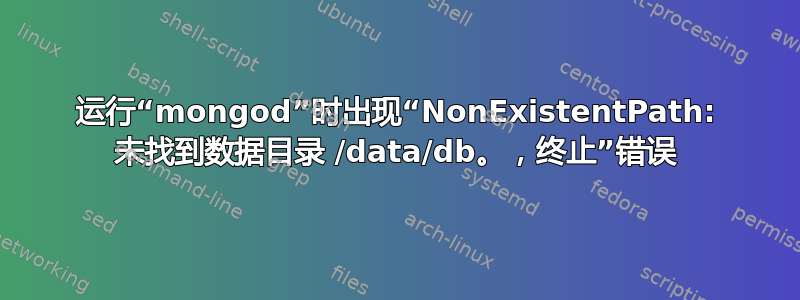 运行“mongod”时出现“NonExistentPath: 未找到数据目录 /data/db。，终止”错误