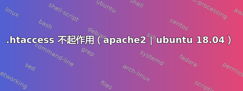 .htaccess 不起作用（apache2 | ubuntu 18.04）