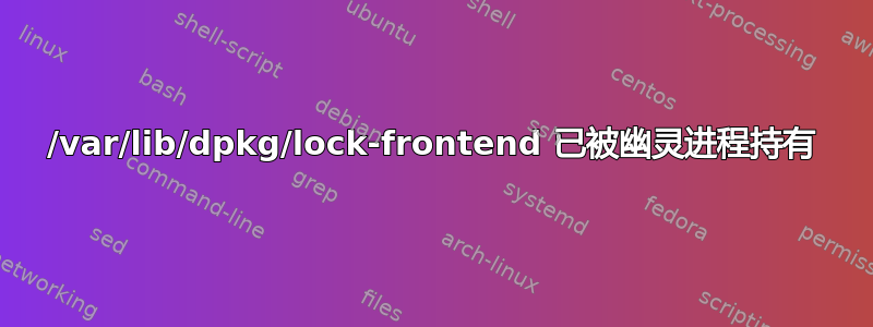 /var/lib/dpkg/lock-frontend 已被幽灵进程持有