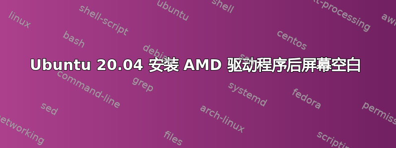 Ubuntu 20.04 安装 AMD 驱动程序后屏幕空白