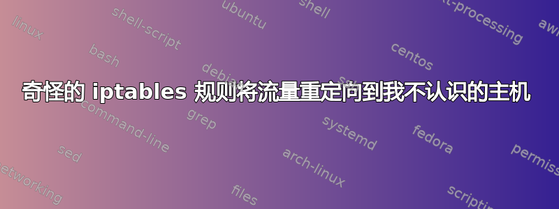 奇怪的 iptables 规则将流量重定向到我不认识的主机