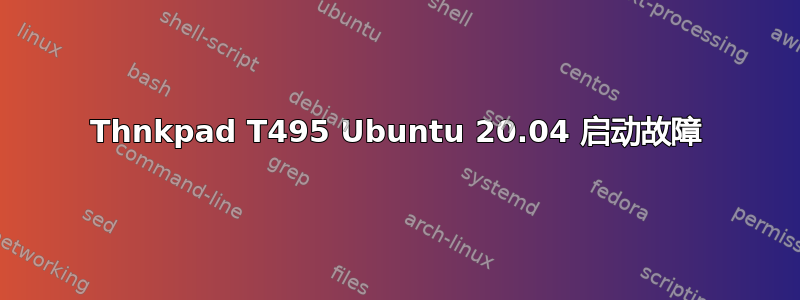 Thnkpad T495 Ubuntu 20.04 启动故障