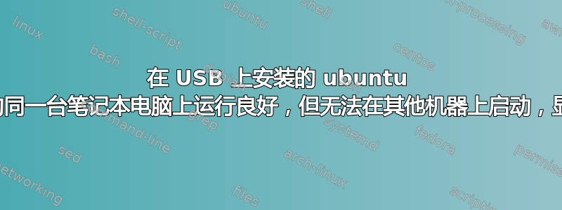 在 USB 上安装的 ubuntu 在用于安装的同一台笔记本电脑上运行良好，但无法在其他机器上启动，显示空白屏幕