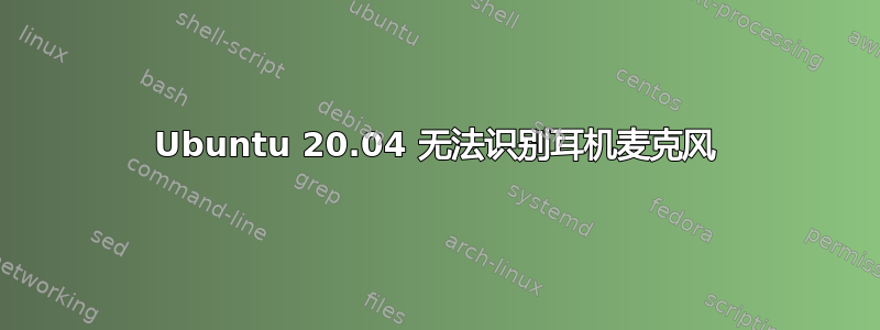 Ubuntu 20.04 无法识别耳机麦克风