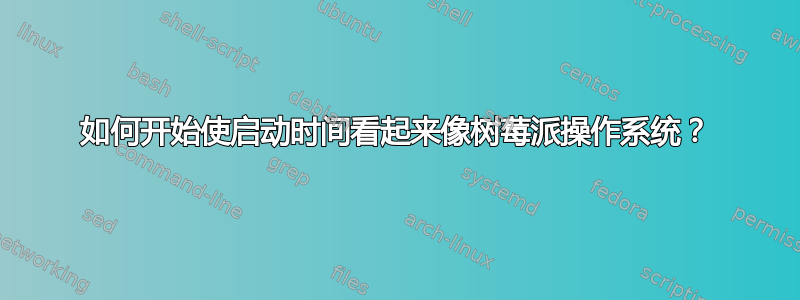 如何开始使启动时间看起来像树莓派操作系统？