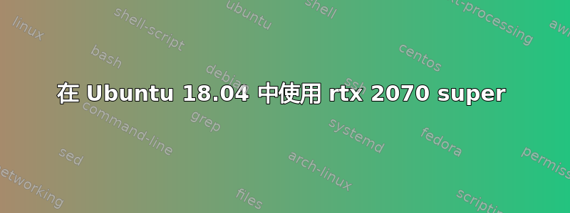 在 Ubuntu 18.04 中使用 rtx 2070 super