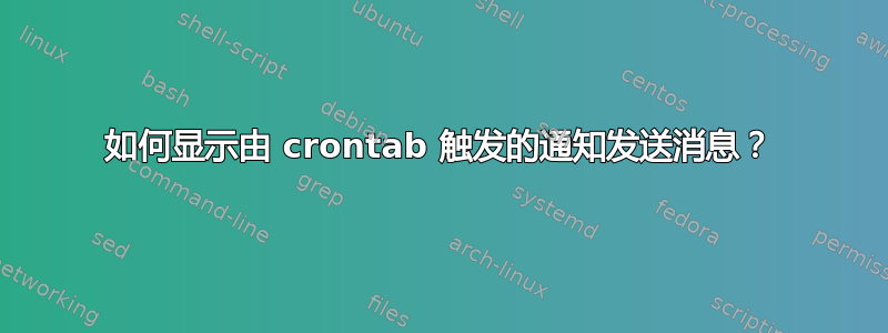 如何显示由 crontab 触发的通知发送消息？