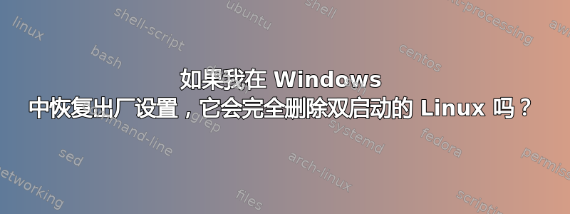 如果我在 Windows 中恢复出厂设置，它会完全删除双启动的 Linux 吗？