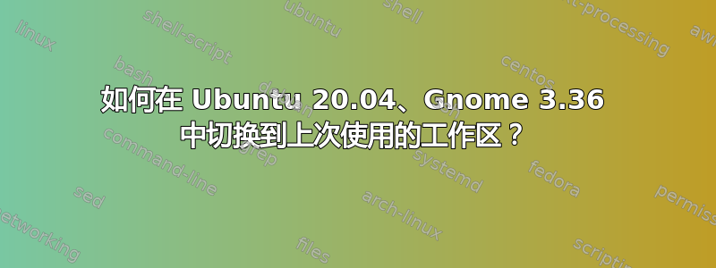 如何在 Ubuntu 20.04、Gnome 3.36 中切换到上次使用的工作区？